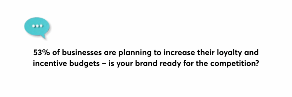 53 of businesses are planning to increase their loyalty and incentive budgets – is your brand ready for the competition 2